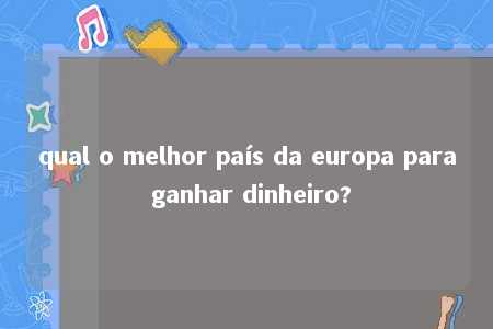 qual o melhor país da europa para ganhar dinheiro?