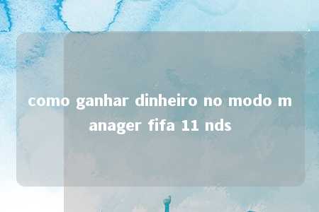 como ganhar dinheiro no modo manager fifa 11 nds