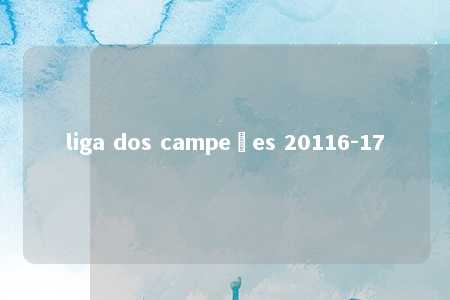 liga dos campeões 20116-17