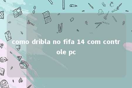 como dribla no fifa 14 com controle pc