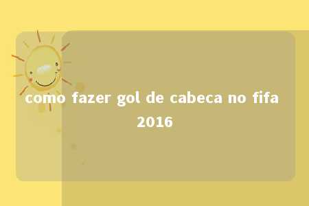 como fazer gol de cabeca no fifa 2016