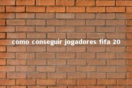 como conseguir jogadores fifa 20