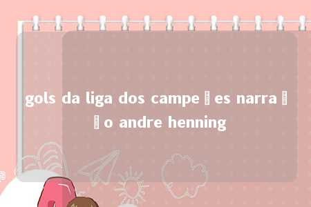 gols da liga dos campeões narração andre henning