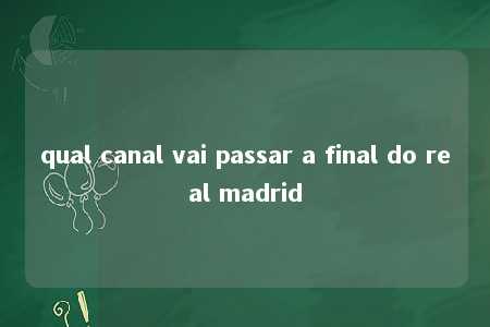 qual canal vai passar a final do real madrid