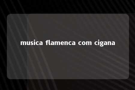 musica flamenca com cigana