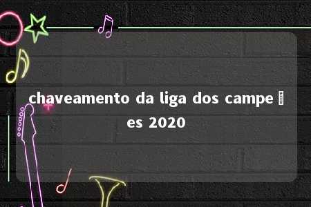 chaveamento da liga dos campeões 2020