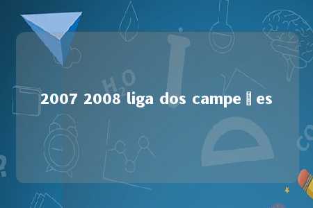 2007 2008 liga dos campeões