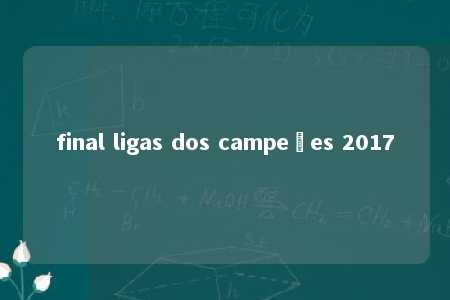 final ligas dos campeões 2017