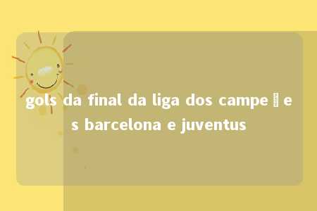 gols da final da liga dos campeões barcelona e juventus