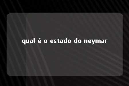 qual é o estado do neymar