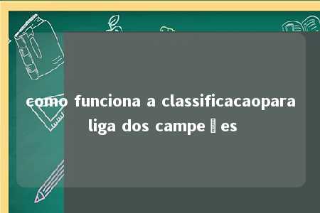 como funciona a classificacaopara liga dos campeões