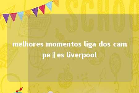 melhores momentos liga dos campeões liverpool