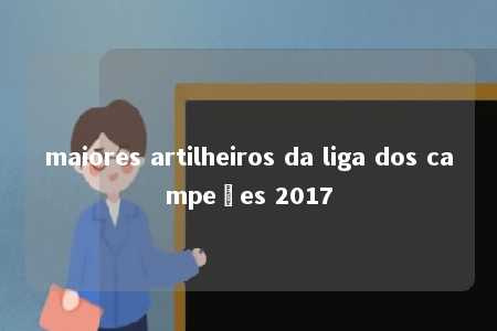 maiores artilheiros da liga dos campeões 2017