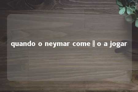 quando o neymar começo a jogar