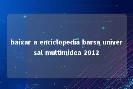 baixar a enciclopedia barsa universal multimidea 2012