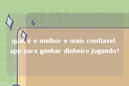 qual é o melhor e mais confiavel app para ganhar dinheiro jogando?