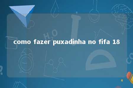 como fazer puxadinha no fifa 18