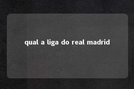 qual a liga do real madrid