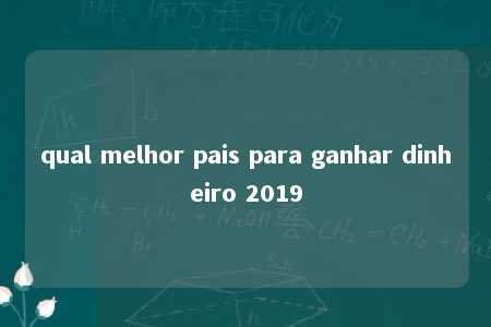 qual melhor pais para ganhar dinheiro 2019