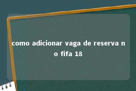 como adicionar vaga de reserva no fifa 18