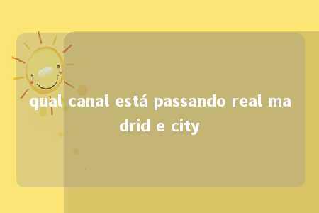 qual canal está passando real madrid e city