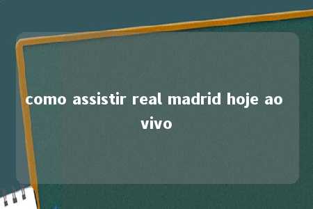 como assistir real madrid hoje ao vivo