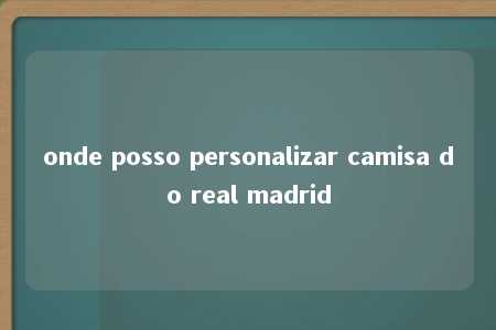 onde posso personalizar camisa do real madrid