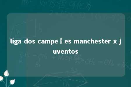 liga dos campeões manchester x juventos