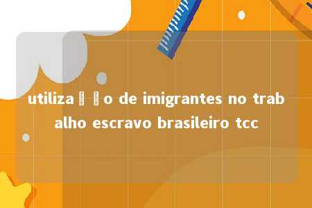 utilização de imigrantes no trabalho escravo brasileiro tcc