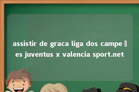 assistir de graca liga dos campeões juventus x valencia sport.net