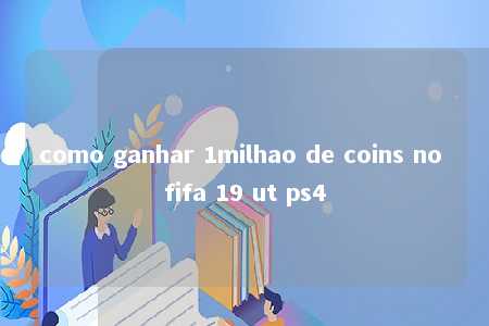 como ganhar 1milhao de coins no fifa 19 ut ps4