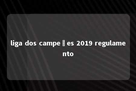 liga dos campeões 2019 regulamento