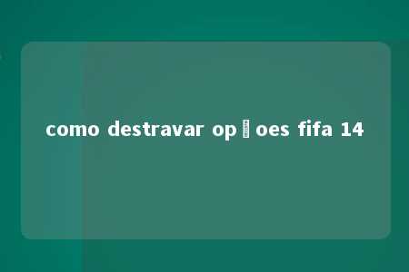 como destravar opçoes fifa 14