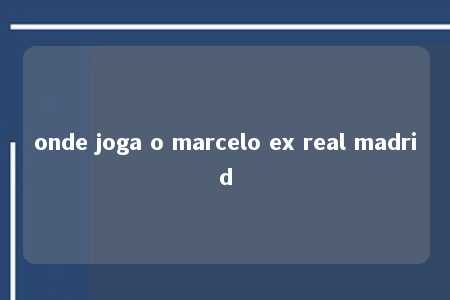 onde joga o marcelo ex real madrid