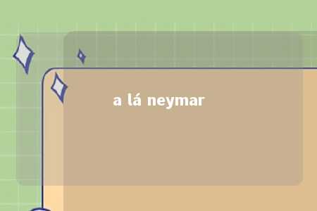 a lá neymar