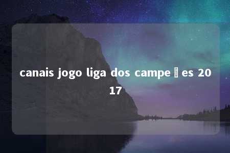 canais jogo liga dos campeões 2017