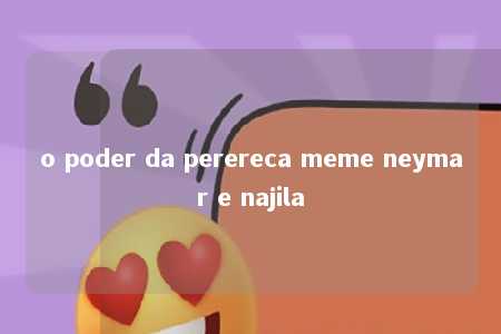 o poder da perereca meme neymar e najila