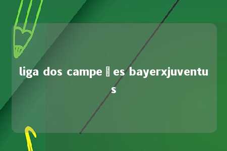 liga dos campeões bayerxjuventus