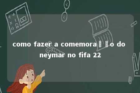 como fazer a comemoração do neymar no fifa 22