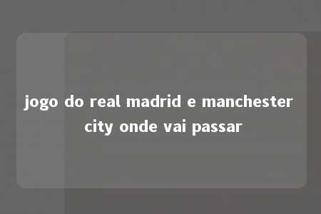 jogo do real madrid e manchester city onde vai passar