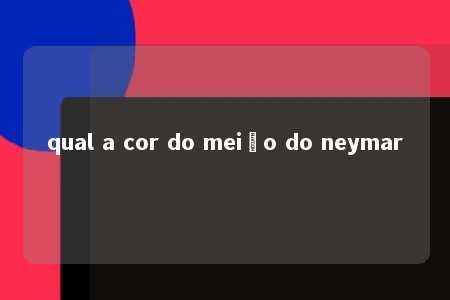 qual a cor do meião do neymar