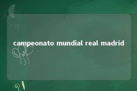 campeonato mundial real madrid