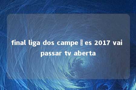 final liga dos campeões 2017 vai passar tv aberta