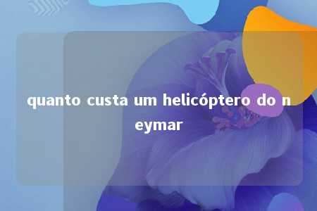 quanto custa um helicóptero do neymar