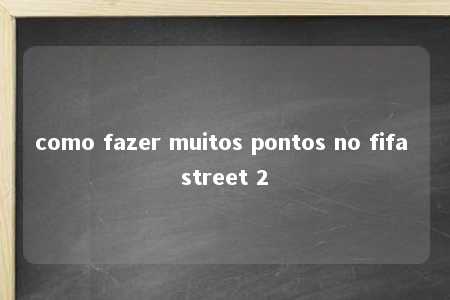 como fazer muitos pontos no fifa street 2