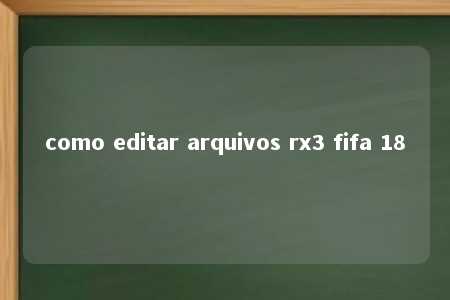 como editar arquivos rx3 fifa 18