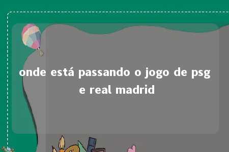 onde está passando o jogo de psg e real madrid