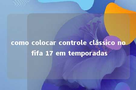 como colocar controle clássico no fifa 17 em temporadas