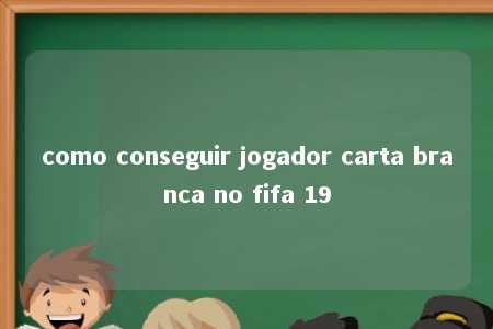 como conseguir jogador carta branca no fifa 19