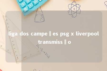 liga dos campeões psg x liverpool transmissão